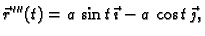 $\displaystyle \vec{r}\,'''(t)=a\,\sin t\,\vec{\imath}-a\,\cos t\,\vec{\jmath},$