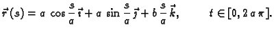 $\displaystyle \vec{r}\,(s)=a\,\cos \frac{s}{a}\,\vec{\imath}+a\,\sin
\frac{s}{a}\,\vec{\jmath}+b\,\frac{s}{a}\,\vec{k},
\hspace{1cm} t\in [0,2\,a\,\pi].$