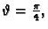 $ \vartheta{}=\frac{\pi}{4},$