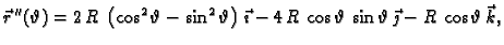 $\displaystyle \vec{r}\,''(\vartheta) = 2\,R\,\left( {{\cos^2 \vartheta}} - {{\s...
...\,R\,\cos \vartheta\,\sin
\vartheta\,\vec{\jmath} - R\,\cos \vartheta\,\vec{k},$