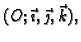 $ (O;\vec{\imath},
\vec{\jmath},\vec{k}),$