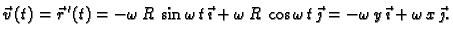 $\displaystyle \vec{v}\,(t)=\vec{r}\,'(t)=-\omega\,R\,\sin \omega\,t\,\vec{\imat...
...s \omega\,t\,\vec{\jmath}= -\omega\,y\,\vec{\imath}
+ \omega\,x\,\vec{\jmath}.$