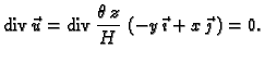 % latex2html id marker 41489
$\displaystyle {\rm div\,}\vec{u}={\rm div\,}\frac{\theta\,z}{H}\,\left(-y\,\vec{\imath}+
x\,\vec{\jmath}\,\right)=0.$