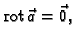 % latex2html id marker 41530
$\displaystyle {\rm rot\,}\vec{a} = \vec{0},$