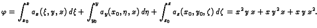 $\displaystyle \varphi = \int_{x_0}^x a_x(\xi,y,z)\,d\xi +
\int_{y_0}^y a_y(x_0,...
... \int_{z_0}^z
a_z(x_0,y_0,\zeta)\,d\zeta = {x^2}\,y\,z + x\,y^2\,z + x\,y\,z^2.$