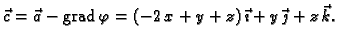 % latex2html id marker 41544
$\displaystyle \vec{c} = \vec{a} - {\rm grad\,}\varphi = (-2\,x+y+z)\,\vec{\imath{}} +
y\,\vec{\jmath{}} + z\,\vec{k}.$