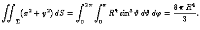 $\displaystyle \iint_{\Sigma}(x^2+y^2)\,dS= \int_0^{2\,\pi} \int_0^{\pi}
{R^4}\,{{\sin^3 \vartheta}} \,d\vartheta\,d\varphi = \frac{8\,\pi
\,{R^4}}{3}. $