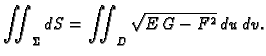 $\displaystyle \iint_{\Sigma}dS= \iint_{D} \sqrt{E\,G-F^2}\,du\,dv.$