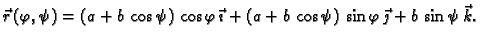 $\displaystyle \vec{r}\,(\varphi,\psi)=(a+b\,\cos \psi)\,\cos
\varphi\,\vec{\imath} + (a+b\,\cos \psi)\,\sin \varphi\,\vec{\jmath}
+b\,\sin \psi\,\vec{k}.$