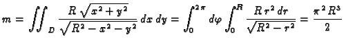 $\displaystyle m=\iint_{D}\frac{R\,\sqrt{x^2+y^2}}{\sqrt{R^2 - x^2 -
y^2}}\,dx\,...
...phi\int_0^R\frac{R\,r^2\,dr}{\sqrt{R^2 - r^2 }}=
{\frac{{{\pi }^2}\,{R^3}}{2}} $