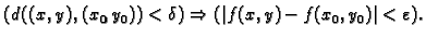 $\displaystyle (d((x,y),(x_0,y_0))<\delta ) \Rightarrow
(\vert f(x,y)-f(x_0,y_0)\vert<\varepsilon ).$