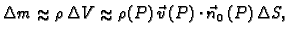 % latex2html id marker 42098
$\displaystyle \Delta m\approx{}\rho\,\Delta
V\approx{}\rho(P)\,\vec{v}\,(P)\cdot\vec{n}_0\,(P) \,\Delta S,$