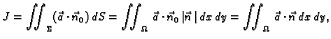 $\displaystyle J = \iint_{{\Sigma}}(\vec{a}\cdot\vec{n}_0)\, d{S} = \iint_{\Omeg...
..._0\,\vert\vec{n}\,\vert\,dx\,dy = \iint_{\Omega}\, \vec{a}\cdot\vec{n}\,dx\,dy,$