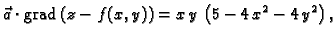 % latex2html id marker 42208
$\displaystyle \vec{a}\cdot{\rm grad\,}(z-f(x,y))=x\,y\,\left(5-4\,x^2-4\,y^2\right),$