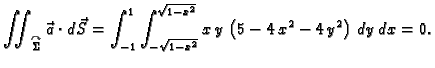 $\displaystyle \iint_{\overset{\curvearrowright}{\Sigma}}\vec{a}\cdot d\vec{S}= ...
...t_{-\sqrt{1-x^2}}^{\sqrt{1-x^2}}x\,y\,\left(5- 4\,x^2-
4\,y^2\right)\,dy\,dx=0.$