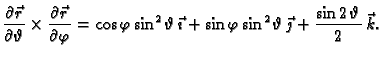 $\displaystyle \frac{\partial \vec{r}}{\partial \vartheta} \times
\frac{\partia...
...i\,{{\sin^2 \vartheta}}\,\vec{\jmath}+
{\frac{\sin 2\,\vartheta}{2}}\,\vec{k}.$