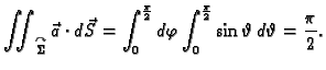 $\displaystyle \iint_{\overset{\curvearrowright}{\Sigma}} \vec{a}\cdot d\vec{S}=...
...2}}d\varphi\int_0^{\frac{\pi}{2}}\sin
\vartheta\,d\vartheta = {\frac{\pi }{2}}.$