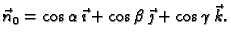 $\displaystyle \vec{n}_0=\cos\alpha\,\vec{\imath}+ \cos\beta\,\vec{\jmath}+
\cos\gamma\,\vec{k}.$