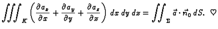 $\displaystyle \iiint_K \left(\frac{\partial a_x}{\partial x} +
\frac{\partial a...
...z}\right)\,dx\,dy\,dz = \iint_{\Sigma}
\vec{a}\cdot\vec{n}_0\,dS.\;\;\heartsuit$