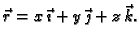 $ \vec{r}=x\,\vec{\imath{}}+y\,\vec{\jmath{}}+z\,\vec{k}.$