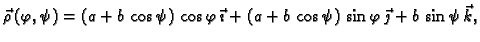 $\displaystyle \vec{\rho}\,(\varphi,\psi)=(a+b\,\cos \psi)\,\cos
\varphi\,\vec{\imath} + (a+b\,\cos \psi)\,\sin \varphi\,\vec{\jmath}
+b\,\sin \psi\,\vec{k},$