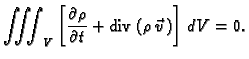 % latex2html id marker 42551
$\displaystyle \iiint_V \left[\frac{\partial\rho}{\partial t} +
{\rm div\,}(\rho\,\vec{v}\,)\right]\,dV = 0.$