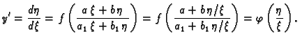 $\displaystyle y'=\frac{d\eta}{d\xi}=f\left(\frac{a\,\xi+b\,\eta}{a_1\,\xi+b_1\,...
...a+b\,\eta/\xi}{a_1+b_1\,\eta/\xi}\right)=
\varphi\left(\frac{\eta}{\xi}\right).$