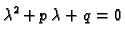 $\displaystyle \lambda ^2 +p\,\lambda +q=0$