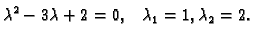 $\displaystyle \lambda ^2-3\lambda +2=0, \;\;\;\lambda _1=1,\lambda _2=2.$