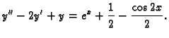 $\displaystyle y''-2y'+y=e^x + \frac{1}{2} - \frac{\cos 2x}{2}.$