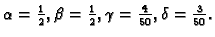 $ \alpha =\frac{1}{2},\beta =\frac{1}{2},\gamma
=\frac{4}{50},\delta =\frac{3}{50}.$