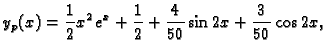 $\displaystyle y_p(x)=\frac{1}{2}x^2\,e^x+\frac{1}{2} +\frac{4}{50} \sin 2x+
\frac{3}{50} \cos 2x,$