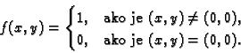 \begin{displaymath}
% latex2html id marker 34523
f(x,y)=
\begin{cases}
1, & \te...
...\neq (0,0), \\
0, & \text{ako je $(x,y)=(0,0).$}
\end{cases}\end{displaymath}