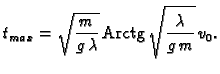 % latex2html id marker 43834
$\displaystyle t_{max} = \sqrt{\frac{m}{g\,\lambda}} \,{\rm Arctg}\,
\sqrt{\frac{\lambda}{g\,m}}\,v_0.$