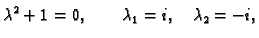 $\displaystyle \lambda ^2+1=0, \qquad \lambda _1=i,\quad \lambda _2=-i,$