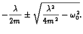 $\displaystyle -\frac{\lambda}{2m}\pm\sqrt{\frac{\lambda^2}{4m^2}-\omega_0^2}.$