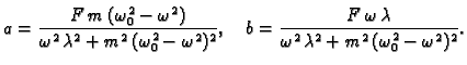 $\displaystyle a=\frac{F\,m\,(\omega_0^2-\omega^2)}{\omega^2\,\lambda^2+
m^2\,(\...
...
b=\frac{F\,\omega\,\lambda}{\omega^2\,\lambda^2+m^2\,(\omega_0^2-\omega^2)^2}.$