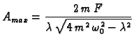 $\displaystyle A_{max} = \frac{2\,m\,F}{\lambda\,\sqrt{4\,m^2\,\omega_0^2 - \lambda^2}}$