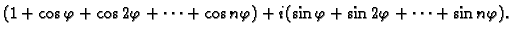 $\displaystyle (1+\cos\varphi+\cos 2\varphi+\cdots+\cos n\varphi)+
i(\sin\varphi+\sin 2\varphi+\cdots+\sin n\varphi).$