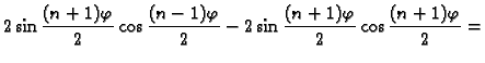 $\displaystyle 2\sin\frac{(n+1)\varphi}{2}\cos\frac{(n-1)\varphi}{2}-
2\sin\frac{(n+1)\varphi}{2}\cos\frac{(n+1)\varphi}{2}=$