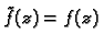 $ \tilde{f}(z)=f(z)$