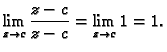 $\displaystyle \lim_{z\rightarrow c} \frac{z-c}{z-c} = \lim_{z\rightarrow c} 1 = 1.$