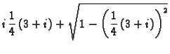 $\displaystyle i\,\frac{1}{4}\,(3+i) + \sqrt{1-\left(\frac{1}{4}\,(3+i)\right)^2}$