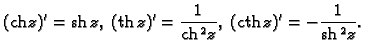 % latex2html id marker 45274
$\displaystyle ({\rm ch}\,z)'={\rm sh}\,z,\;
({\rm th}\,z)'=\frac{1}{{\rm ch}\,^2z},\;({\rm cth}\,z)'=-\frac{1}{{\rm sh}\,^2z}.$