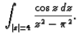 $\displaystyle \;\int_{\vert z\vert=4} \frac{\cos z\,dz}{z^2-\pi^2}.$