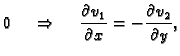 $\displaystyle 0
\hspace{.5cm}\Rightarrow\hspace{.5cm}\frac{\partial v_1}{\partial x}=-
\frac{\partial v_2}{\partial y},$