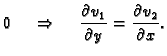 $\displaystyle 0
\hspace{.5cm}\Rightarrow\hspace{.5cm}\frac{\partial v_1}{\partial y}=
\frac{\partial v_2}{\partial x}.$