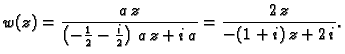 $\displaystyle w(z) = \frac{a\,z}{\left( -{\frac{1}{2}} - {\frac{i}{2}} \right)
\,a\,z + i\,a} = \frac{2\,z}{-(1+i)\,z+2\,i}.$