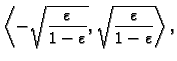 $\displaystyle \left\langle -\sqrt{\frac{\varepsilon}{1-\varepsilon}},
\sqrt{\frac{\varepsilon}{1-\varepsilon}}\right\rangle,$