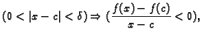 $\displaystyle (0<\vert x-c\vert<\delta)\Rightarrow(\frac{f(x)-f(c)}{x-c}<0),$